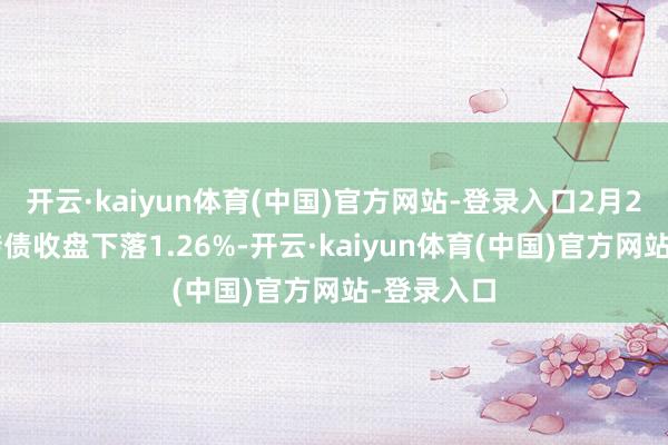 开云·kaiyun体育(中国)官方网站-登录入口2月28日凌钢转债收盘下落1.26%-开云·kaiyun体育(中国)官方网站-登录入口