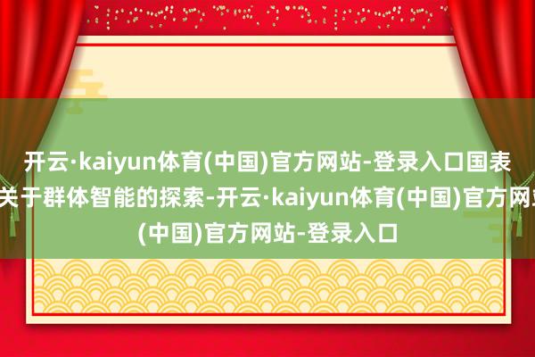 开云·kaiyun体育(中国)官方网站-登录入口国表里均已开启关于群体智能的探索-开云·kaiyun体育(中国)官方网站-登录入口