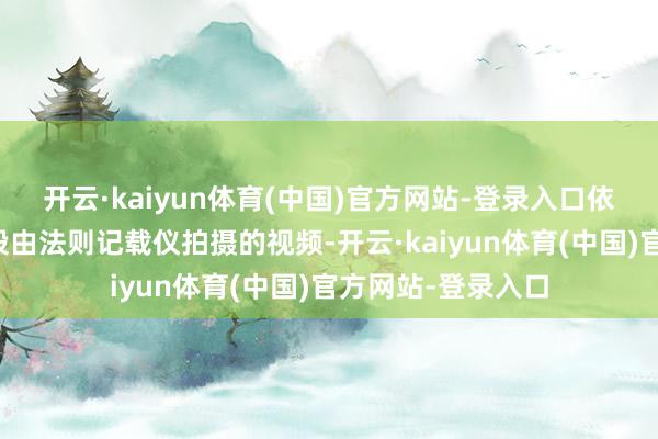 开云·kaiyun体育(中国)官方网站-登录入口依据警方公布的一段由法则记载仪拍摄的视频-开云·kaiyun体育(中国)官方网站-登录入口