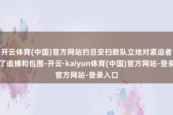 开云体育(中国)官方网站约旦安扫数队立地对紧迫者进行了追捕和包围-开云·kaiyun体育(中国)官方网站-登录入口