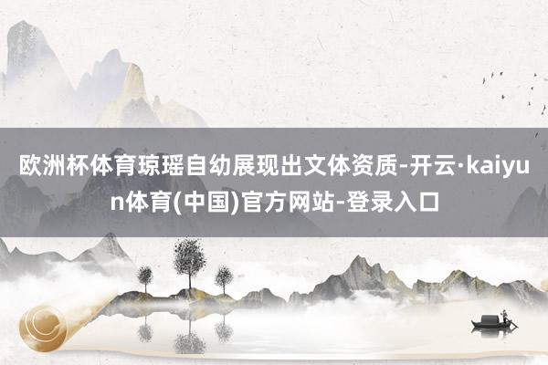 欧洲杯体育琼瑶自幼展现出文体资质-开云·kaiyun体育(中国)官方网站-登录入口