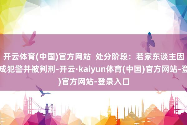 开云体育(中国)官方网站  处分阶段：若家东谈主因醉驾组成犯警并被判刑-开云·kaiyun体育(中国)官方网站-登录入口