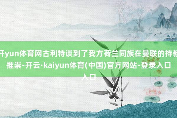 开yun体育网古利特谈到了我方荷兰同族在曼联的持教推崇-开云·kaiyun体育(中国)官方网站-登录入口