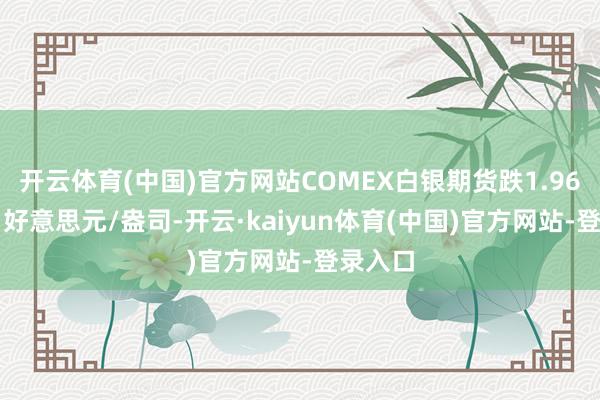 开云体育(中国)官方网站COMEX白银期货跌1.96%报31好意思元/盎司-开云·kaiyun体育(中国)官方网站-登录入口