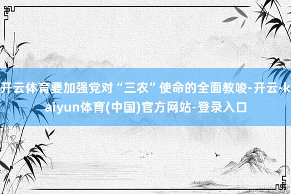 开云体育要加强党对“三农”使命的全面教唆-开云·kaiyun体育(中国)官方网站-登录入口