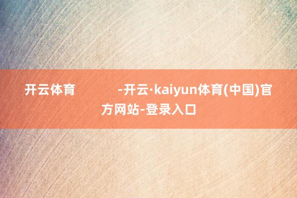 开云体育            -开云·kaiyun体育(中国)官方网站-登录入口