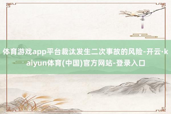 体育游戏app平台裁汰发生二次事故的风险-开云·kaiyun体育(中国)官方网站-登录入口