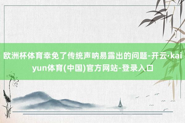 欧洲杯体育幸免了传统声呐易露出的问题-开云·kaiyun体育(中国)官方网站-登录入口