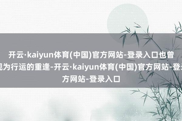 开云·kaiyun体育(中国)官方网站-登录入口也曾被我视为行运的重逢-开云·kaiyun体育(中国)官方网站-登录入口