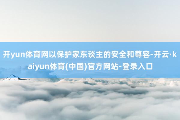 开yun体育网以保护家东谈主的安全和尊容-开云·kaiyun体育(中国)官方网站-登录入口