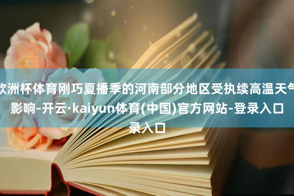 欧洲杯体育刚巧夏播季的河南部分地区受执续高温天气影响-开云·kaiyun体育(中国)官方网站-登录入口
