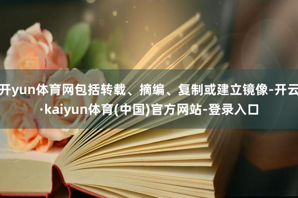 开yun体育网包括转载、摘编、复制或建立镜像-开云·kaiyun体育(中国)官方网站-登录入口