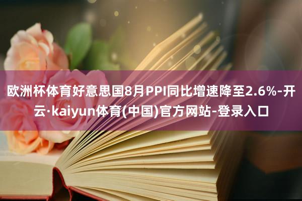 欧洲杯体育好意思国8月PPI同比增速降至2.6%-开云·kaiyun体育(中国)官方网站-登录入口